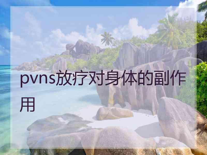 pvns放疗对身体的副作用