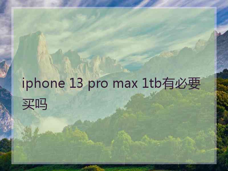 iphone 13 pro max 1tb有必要买吗