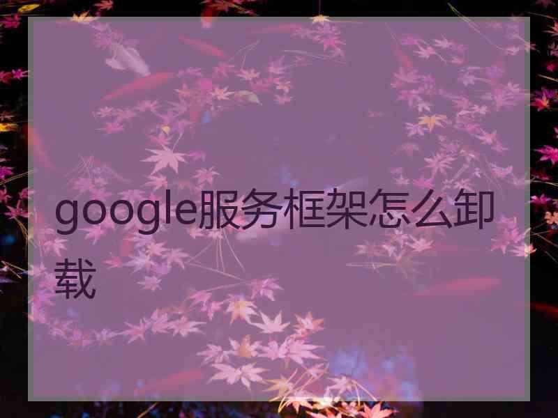 google服务框架怎么卸载