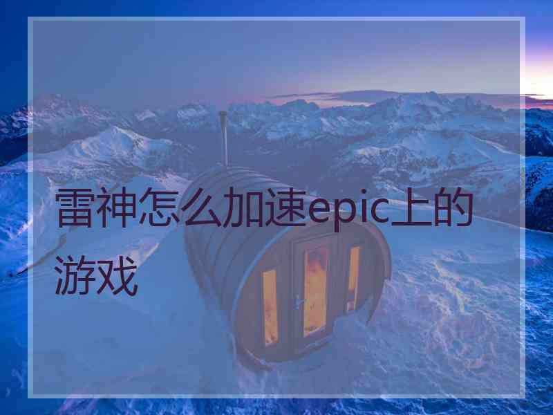 雷神怎么加速epic上的游戏