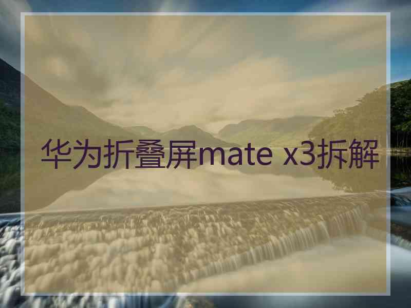 华为折叠屏mate x3拆解