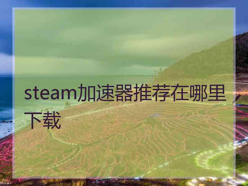 steam加速器推荐在哪里下载