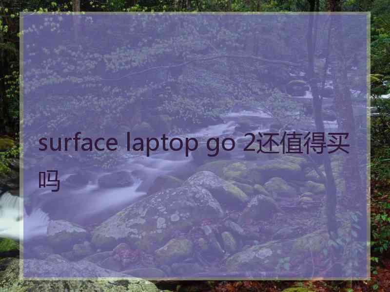 surface laptop go 2还值得买吗