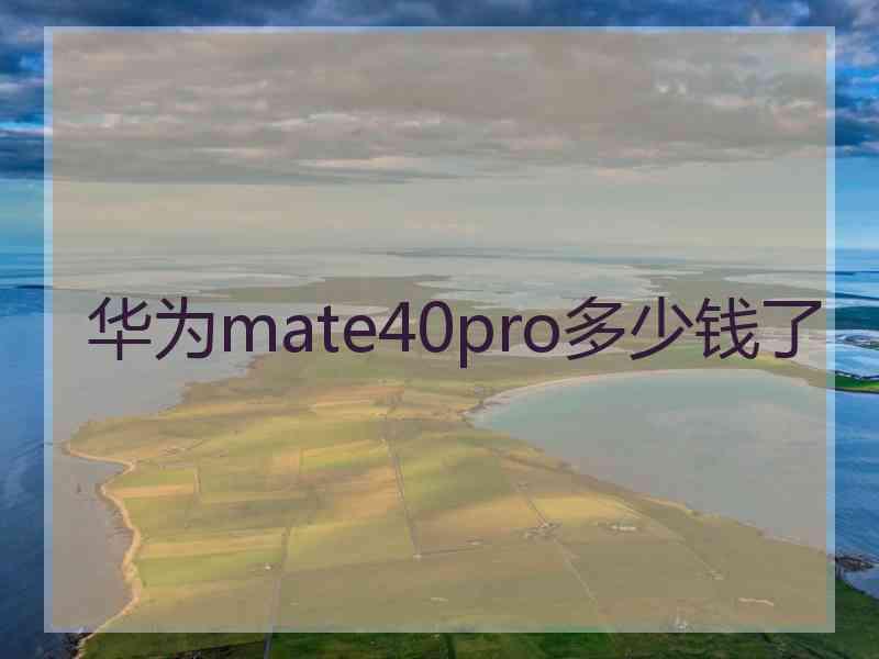 华为mate40pro多少钱了