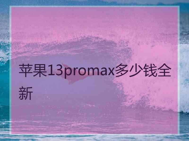 苹果13promax多少钱全新