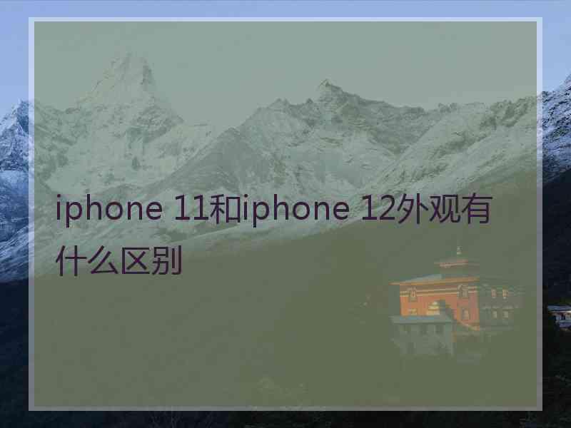 iphone 11和iphone 12外观有什么区别