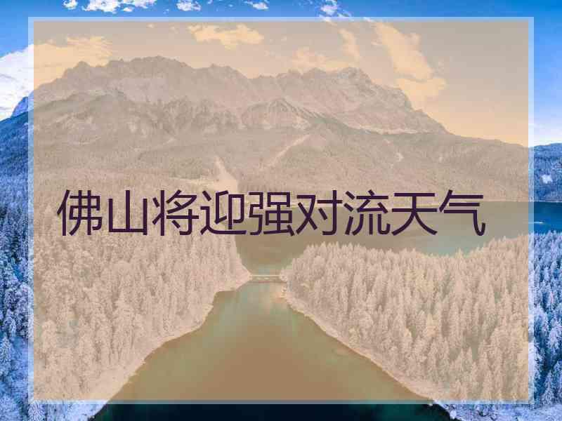 佛山将迎强对流天气