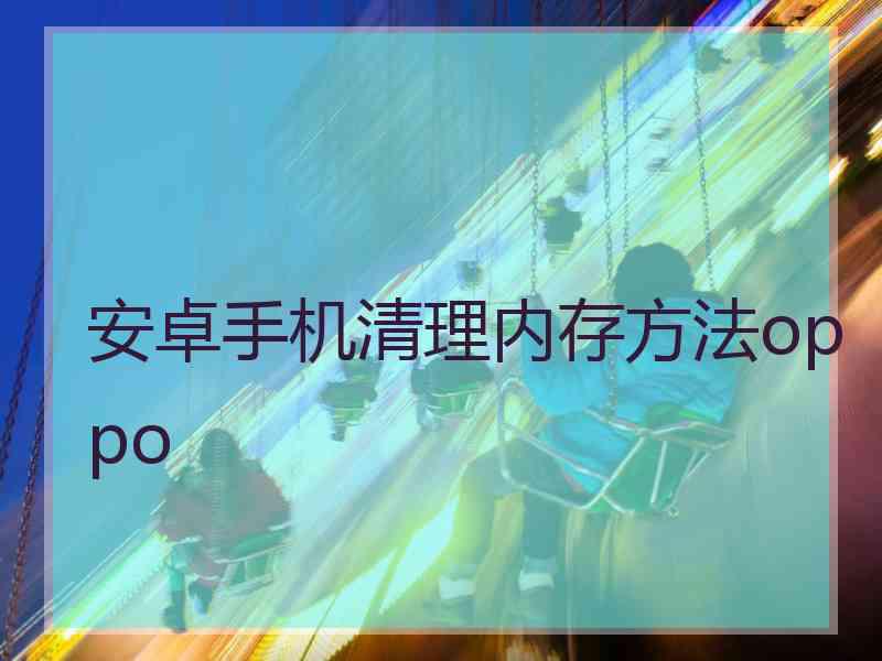 安卓手机清理内存方法oppo