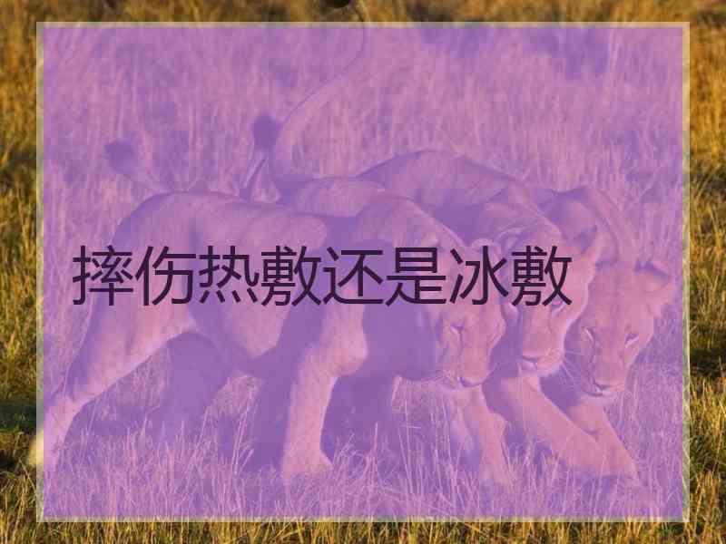 摔伤热敷还是冰敷