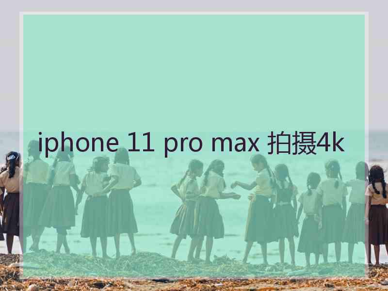 iphone 11 pro max 拍摄4k