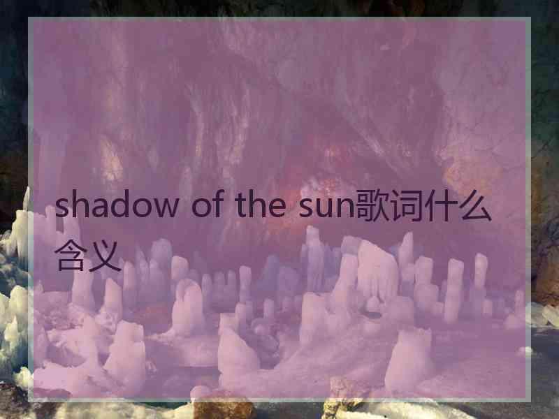 shadow of the sun歌词什么含义