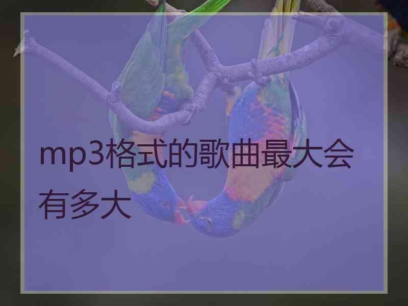 mp3格式的歌曲最大会有多大