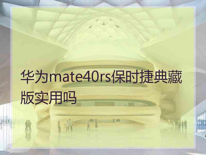 华为mate40rs保时捷典藏版实用吗