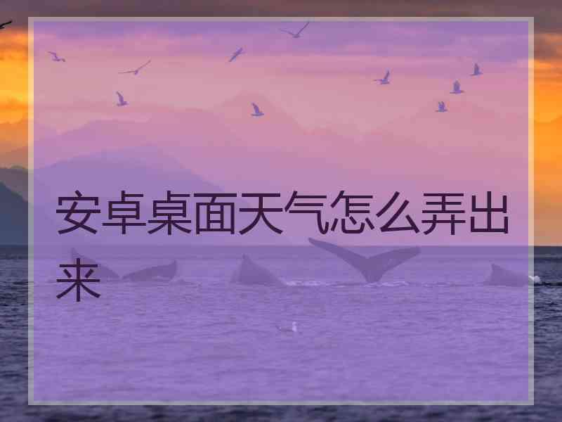 安卓桌面天气怎么弄出来