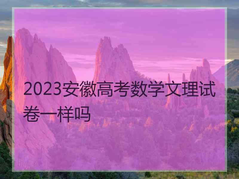 2023安徽高考数学文理试卷一样吗