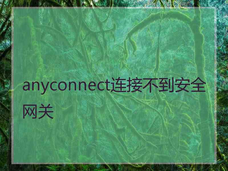 anyconnect连接不到安全网关