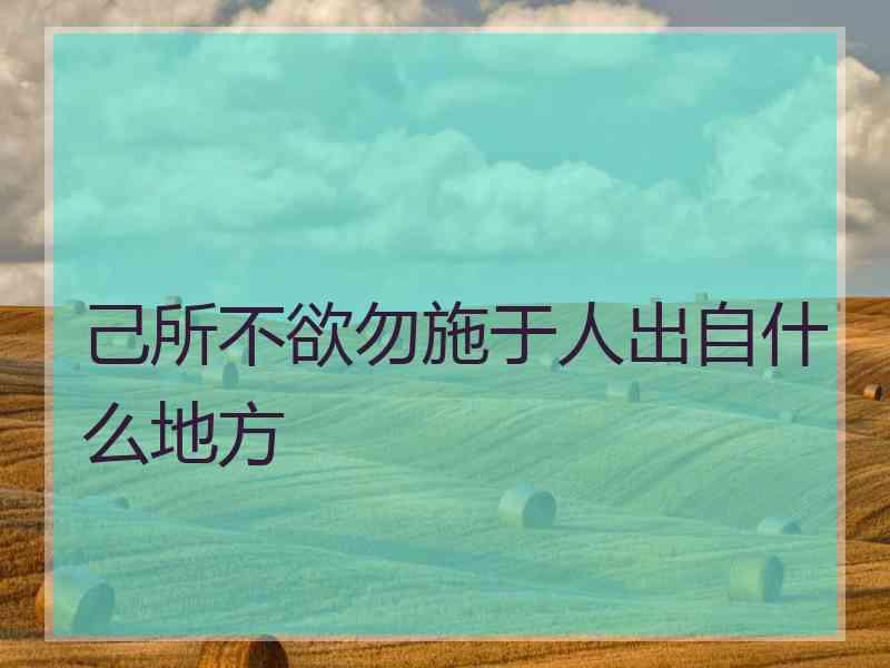 己所不欲勿施于人出自什么地方