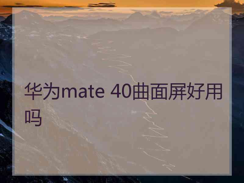 华为mate 40曲面屏好用吗