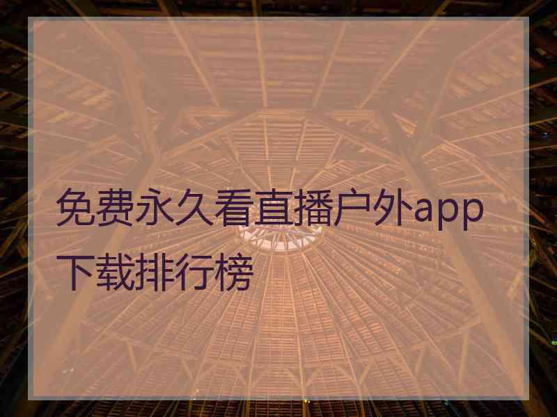 免费永久看直播户外app下载排行榜