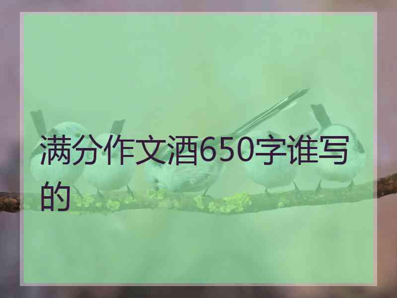 满分作文酒650字谁写的