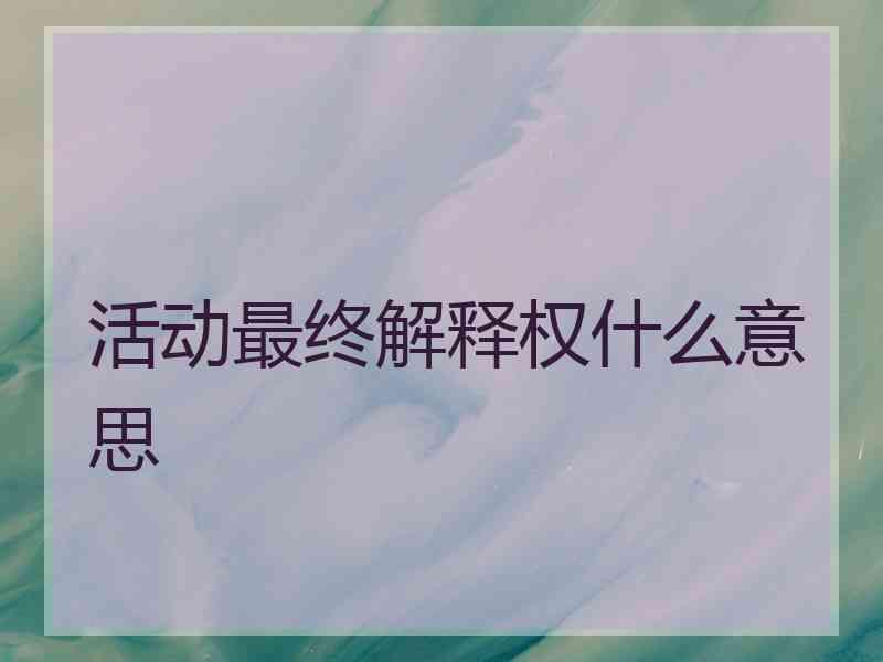 活动最终解释权什么意思