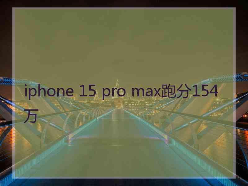 iphone 15 pro max跑分154万