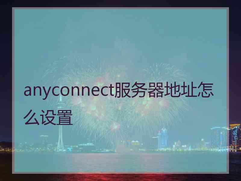 anyconnect服务器地址怎么设置