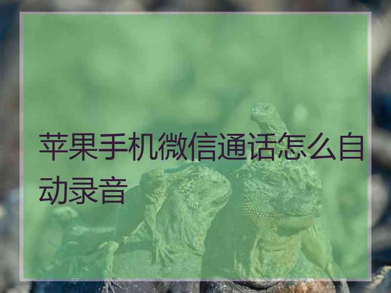 苹果手机微信通话怎么自动录音