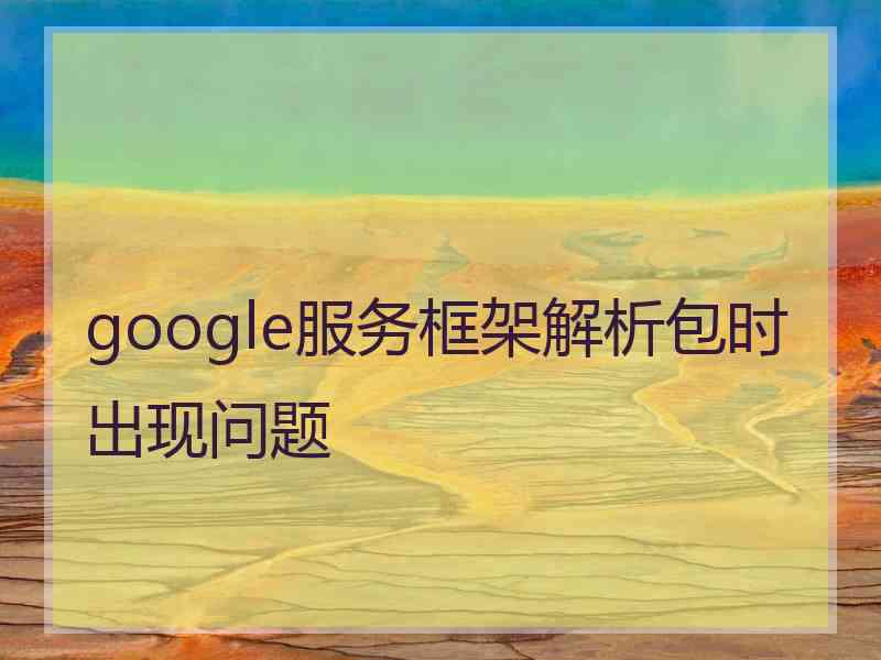 google服务框架解析包时出现问题