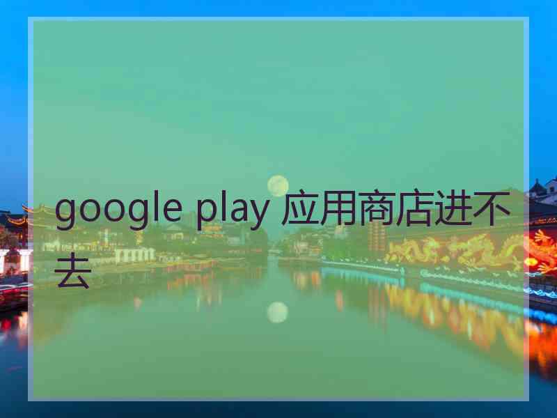 google play 应用商店进不去