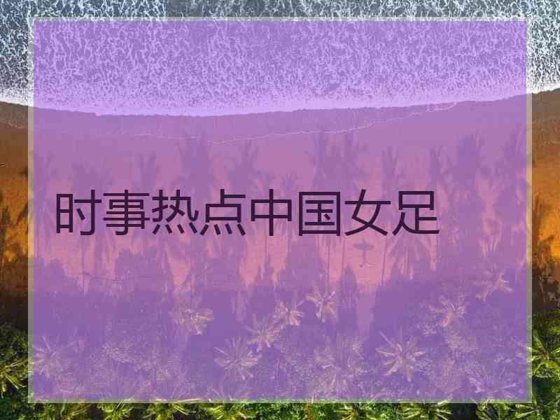 时事热点中国女足