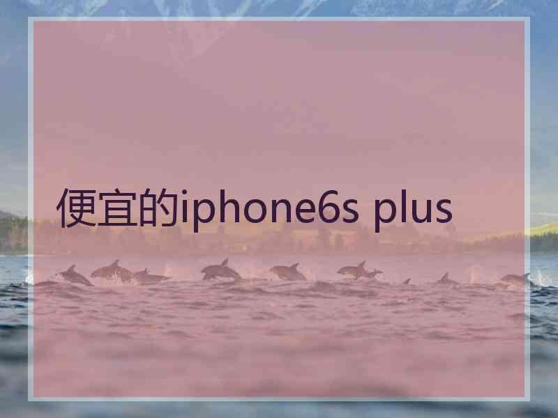 便宜的iphone6s plus