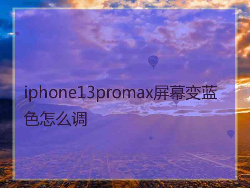 iphone13promax屏幕变蓝色怎么调