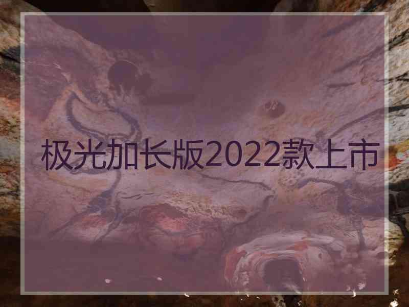 极光加长版2022款上市