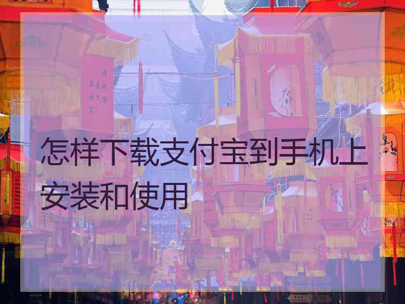 怎样下载支付宝到手机上安装和使用