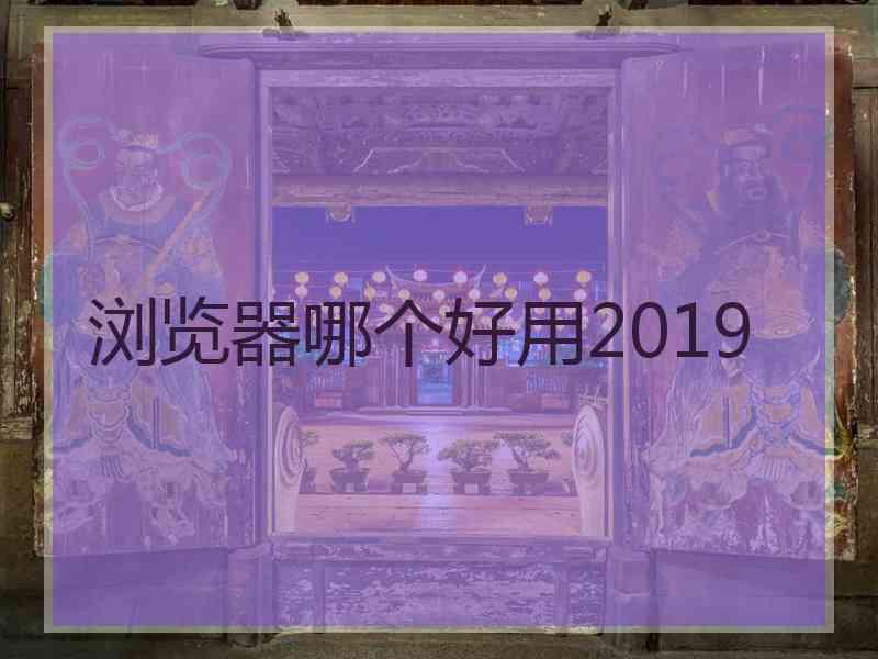 浏览器哪个好用2019