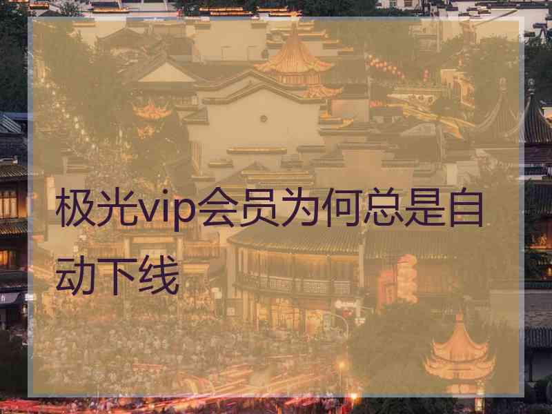 极光vip会员为何总是自动下线