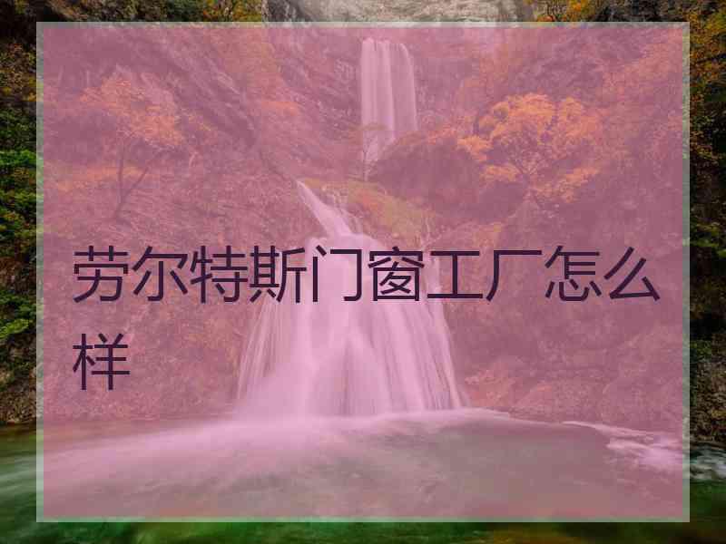 劳尔特斯门窗工厂怎么样