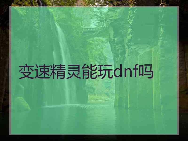 变速精灵能玩dnf吗