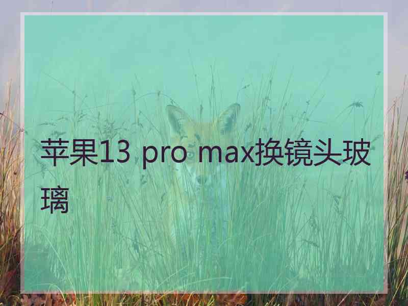 苹果13 pro max换镜头玻璃