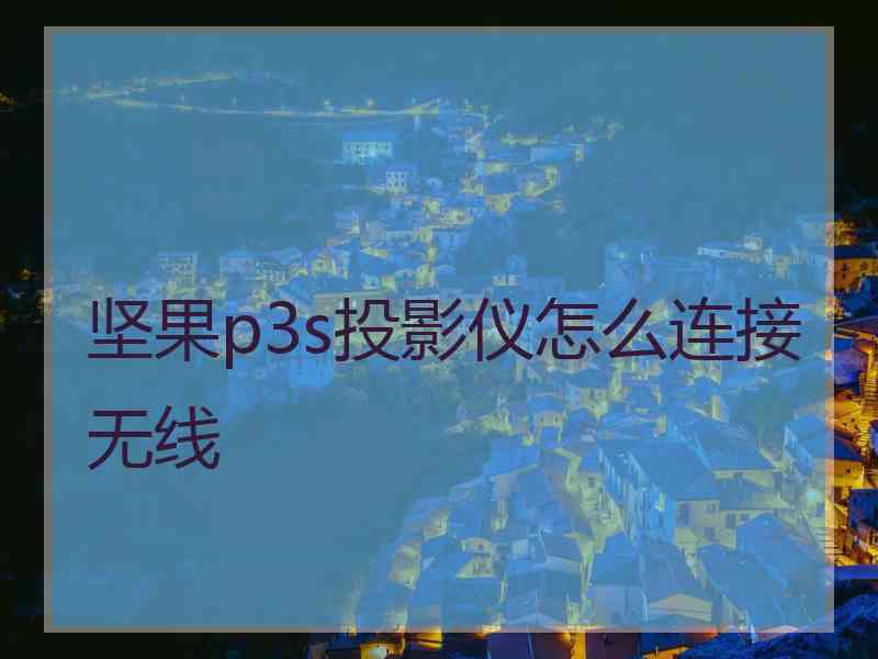 坚果p3s投影仪怎么连接无线