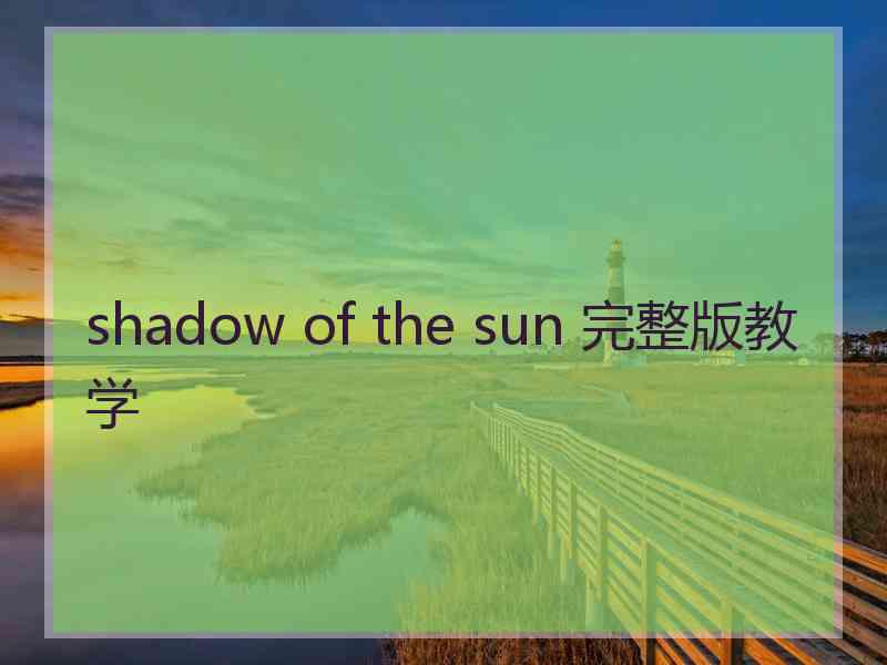 shadow of the sun 完整版教学