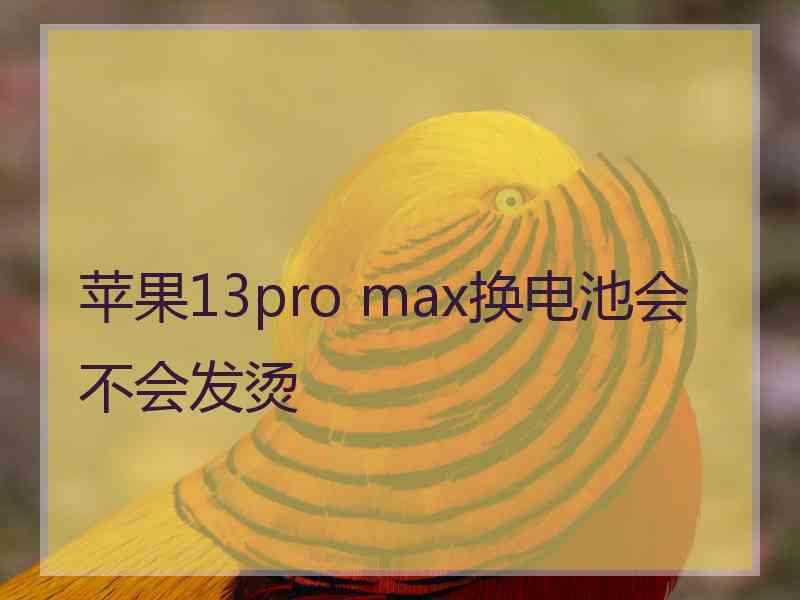 苹果13pro max换电池会不会发烫