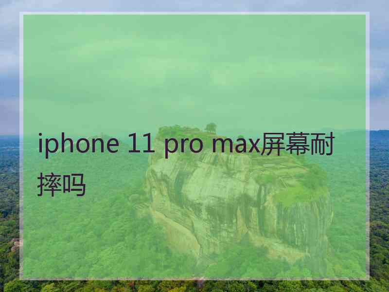 iphone 11 pro max屏幕耐摔吗