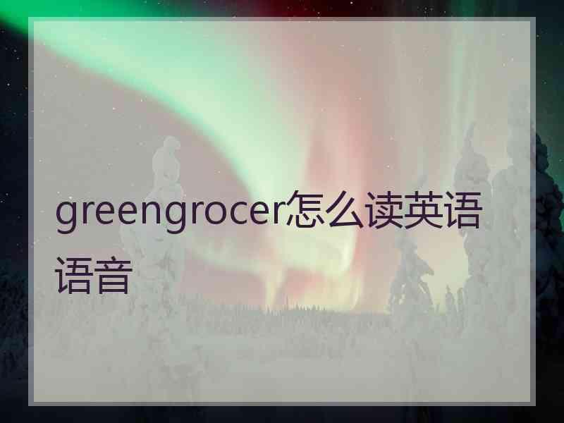 greengrocer怎么读英语语音