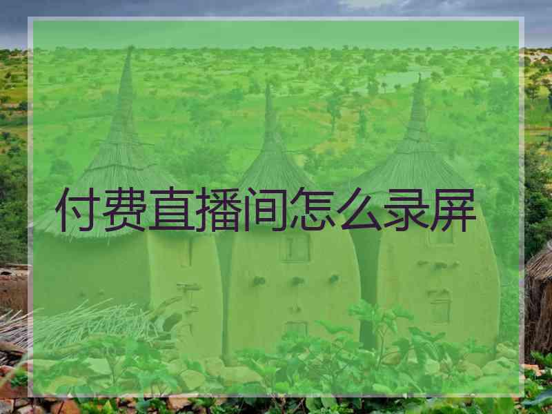 付费直播间怎么录屏