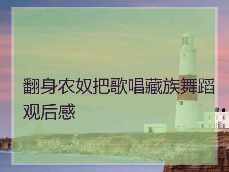 翻身农奴把歌唱藏族舞蹈观后感