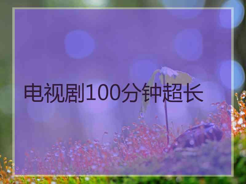 电视剧100分钟超长