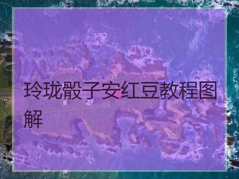 玲珑骰子安红豆教程图解