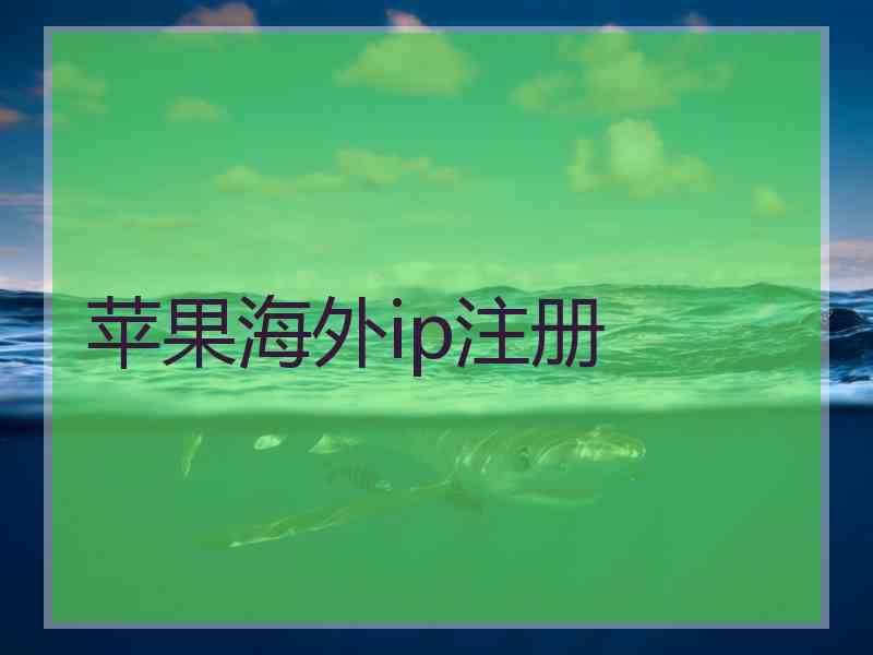 苹果海外ip注册